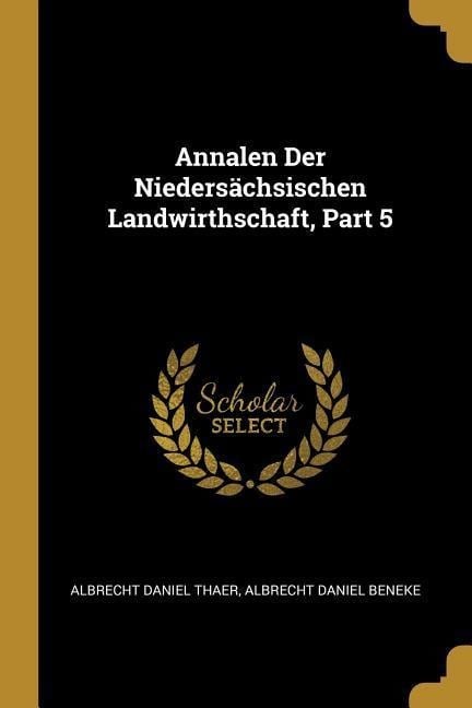 Annalen Der Niedersächsischen Landwirthschaft, Part 5 - Albrecht Daniel Thaer, Albrecht Daniel Beneke