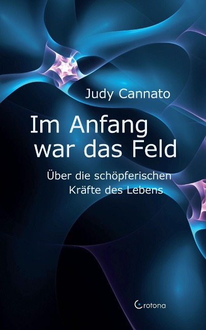 Im Anfang war das Feld: Über die schöpferischen Kräfte des Lebens - Judy Cannato