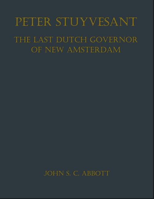 Peter Stuyvesant, the Last Dutch Governor of New Amsterdam - John S. C. Abbott