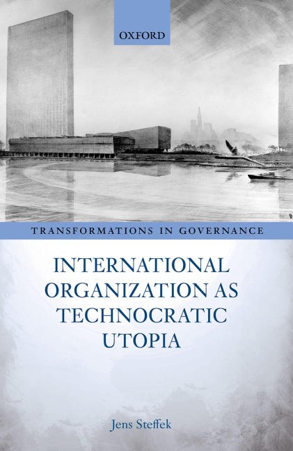 International Organization as Technocratic Utopia - Jens Steffek