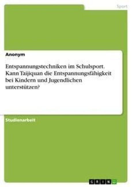 Entspannungstechniken im Schulsport. Kann Taijiquan die Entspannungsfähigkeit bei Kindern und Jugendlichen unterstützen? - Anonym