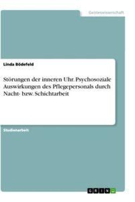 Störungen der inneren Uhr. Psychosoziale Auswirkungen des Pflegepersonals durch Nacht- bzw. Schichtarbeit - Linda Bödefeld