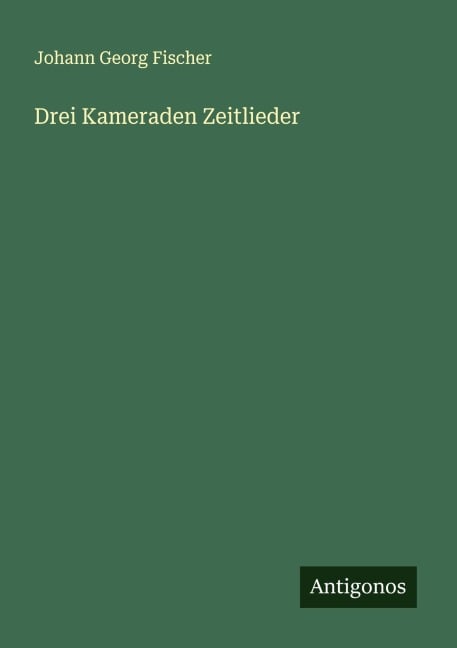 Drei Kameraden Zeitlieder - Johann Georg Fischer