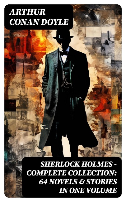 SHERLOCK HOLMES - Complete Collection: 64 Novels & Stories in One Volume - Arthur Conan Doyle