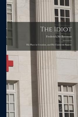 The Idiot: His Place in Creation, and His Claims on Society - 