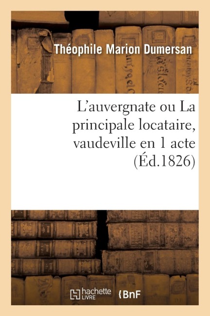 L'Auvergnate Ou La Principale Locataire, Vaudeville En 1 Acte (Éd.1826) - Dumersan-T