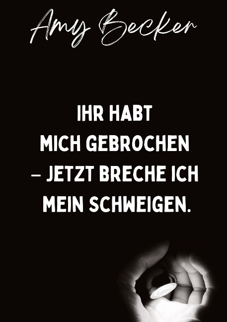 Ihr habt mich gebrochen. - Jetzt breche ich mein Schweigen. - Amy Becker