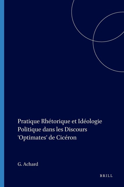 Pratique Rhétorique Et Idéologie Politique Dans Les Discours 'Optimates' de Cicéron - Guy Achard
