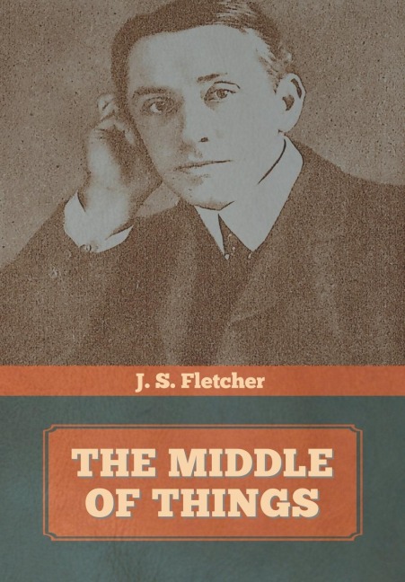 The Middle of Things - J S Fletcher