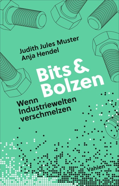 Bits und Bolzen - Wenn Industriewelten verschmelzen - Anja Hendel, Judith Muster