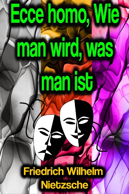 Ecce homo, Wie man wird, was man ist - Friedrich Wilhelm Nietzsche