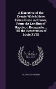 A Narrative of the Events Which Have Taken Place in France, From the Landing of Napoleon Bonaparte ... Till the Restoration of Louis XVIII - Helen Maria Williams