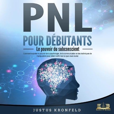 PNL POUR DÉBUTANTS - Le pouvoir du subconscient: Comment exploiter le pouvoir de la psychologie, de la communication et des techniques de manipulation pour obtenir enfin tout ce que vous voulez - Justus Kronfeld