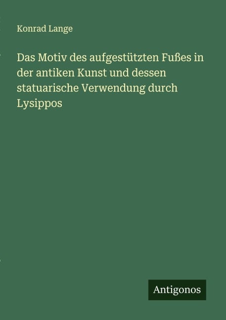 Das Motiv des aufgestützten Fußes in der antiken Kunst und dessen statuarische Verwendung durch Lysippos - Konrad Lange