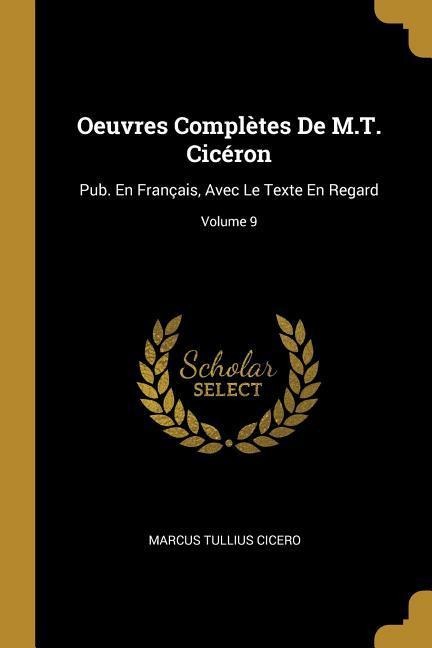 Oeuvres Complètes De M.T. Cicéron: Pub. En Français, Avec Le Texte En Regard; Volume 9 - Marcus Tullius Cicero
