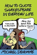 Cover-Bild zum Titel 'How To Quote Shakespeare In Everyday Life' von 'Ph. D. Michael Denomme'