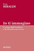 Cover-Bild zum Titel 'Io ti immagino. L'eclissi dell'intelletto e la filosofia narrativa' von 'Igor Sibaldi'