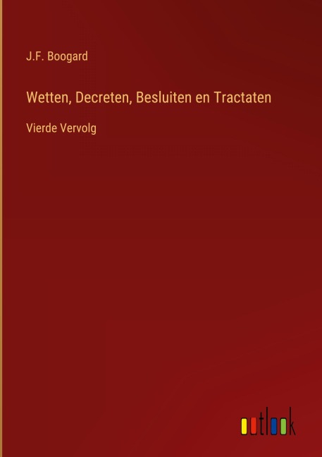 Wetten, Decreten, Besluiten en Tractaten - J. F. Boogard