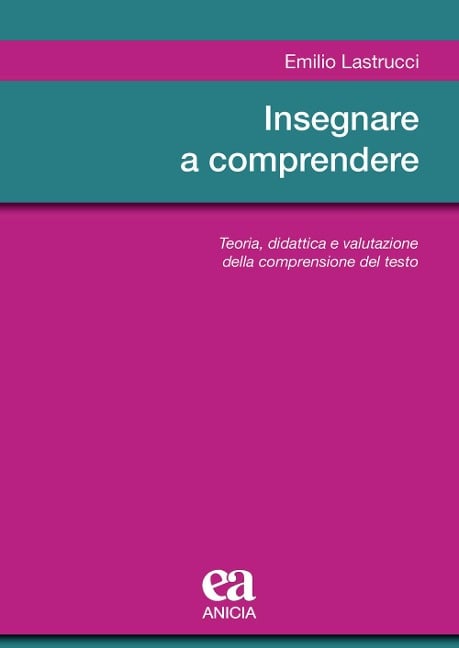 Insegnare a comprendere. Teoria, didattica e valutazione della comprensione del testo - Emilio Lastrucci