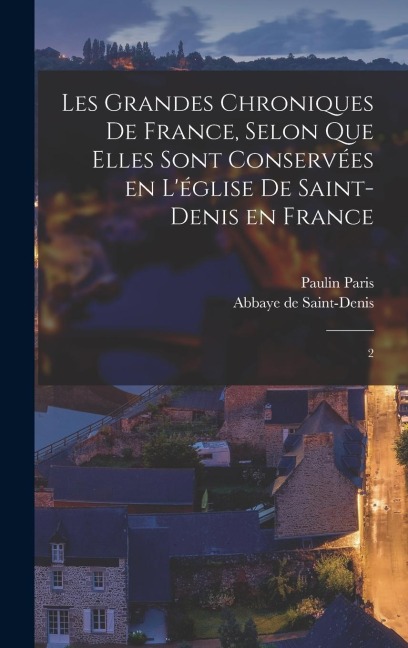 Les grandes chroniques de France, selon que elles sont conservées en l'église de Saint-Denis en France - Paulin Paris, Abbaye De Saint-Denis