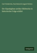 Cover-Bild zum Titel 'Die Gipsabgüsse antiker Bildwerke in historischer Folge erklärt' von 'Carl Friederichs, Paul Heinrich August Wolters'