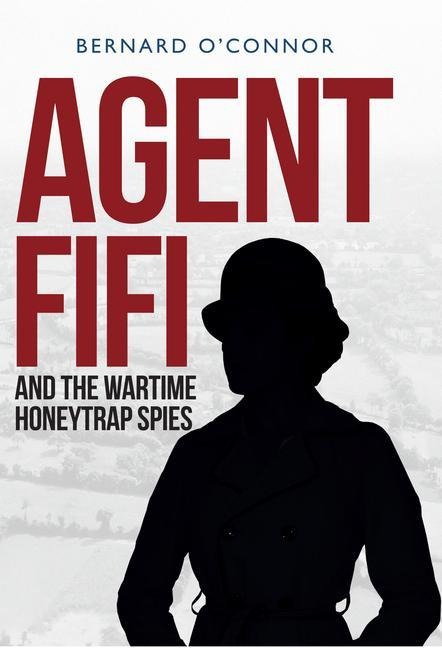 Agent Fifi and the Wartime Honeytrap Spies - Bernard O'Connor