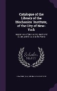 Catalogue of the Library of the Mechanics' Institute, of the City of New-York - 