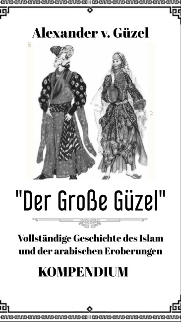 Der Große Güzel. Kompendium. Vollständige Geschichte des Islam und der arabischen Eroberungen (Geschichte des Islam, Araber, Kalifat # Basics Islamwissenschaft, Orientalistik und Arabistik, #6) - Alexander v. Güzel