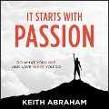 It Starts with Passion Lib/E: Do What You Love and Love What You Do - Keith Abraham