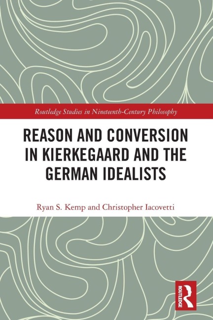 Reason and Conversion in Kierkegaard and the German Idealists - Ryan Kemp, Christopher Iacovetti