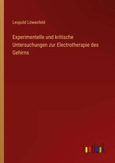 Experimentelle und kritische Untersuchungen zur Electrotherapie des Gehirns - Leopold Löwenfeld