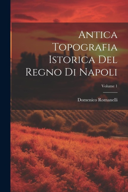 Antica Topografia Istorica Del Regno Di Napoli; Volume 1 - Domenico Romanelli