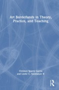 Cover-Bild zum Titel 'Art Borderlands in Theory, Practice, and Teaching' von 'Christen Sperry García, Leslie C Sotomayor II'