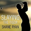 Slaying the Tiger Lib/E: A Year Inside the Ropes on the New PGA Tour - Shane Ryan