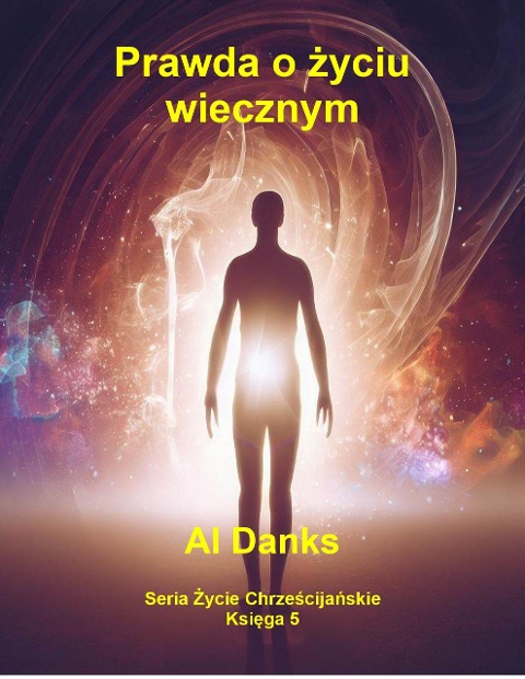 Prawda o zyciu wiecznym (Seria Zycie Chrzescijanskie, #5) - Al Danks
