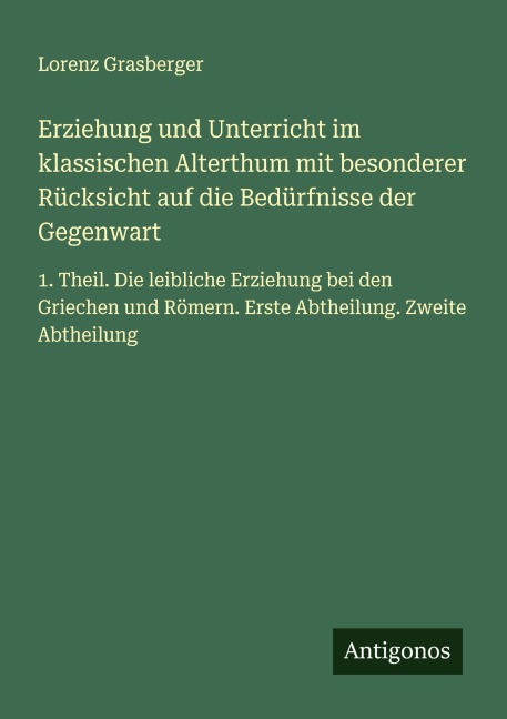 Erziehung und Unterricht im klassischen Alterthum mit besonderer Rücksicht auf die Bedürfnisse der Gegenwart - Lorenz Grasberger