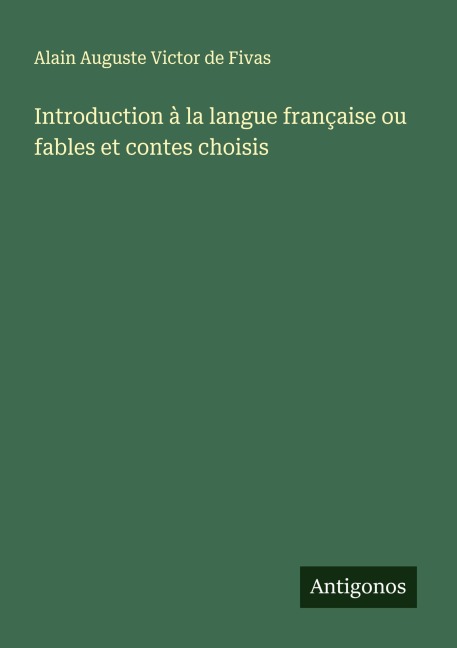 Introduction à la langue française ou fables et contes choisis - Alain Auguste Victor De Fivas