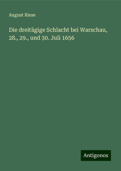 Die dreitägige Schlacht bei Warschau, 28., 29., und 30. Juli 1656 - August Riese