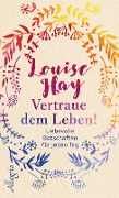 Vertraue dem Leben! - Louise Hay