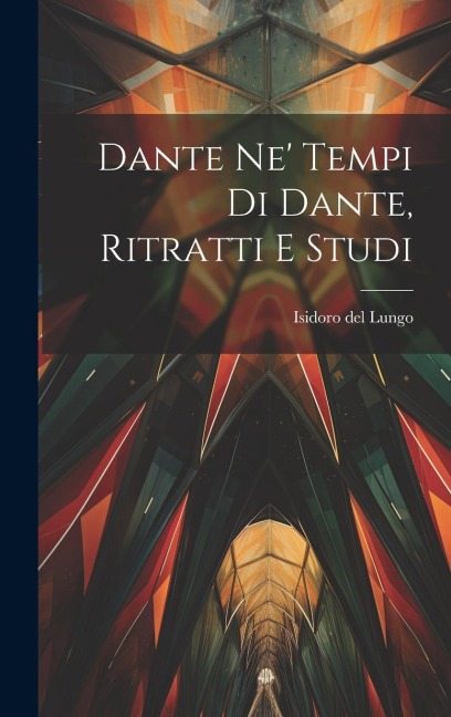 Dante Ne' Tempi Di Dante, Ritratti E Studi - Isidoro Del Lungo