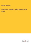 Cover-Bild zum Titel 'Abdallah ou le trèfle à quatre feuilles; Conte arabe' von 'Edouard Laboulaye'