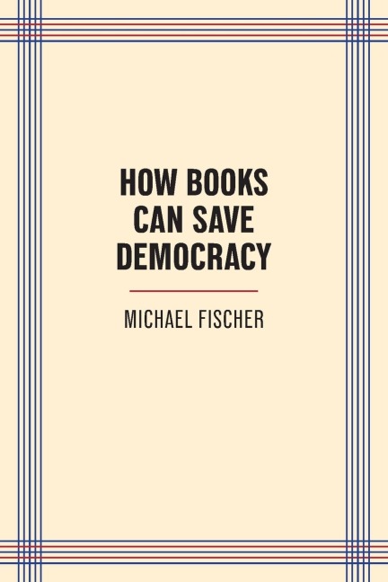 How Books Can Save Democracy - Michael Fischer