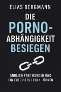Cover-Bild zum Titel 'Die Porno-Abhängigkeit besiegen - Endlich frei werden und ein erfülltes Leben führen' von 'Elias Bergmann'