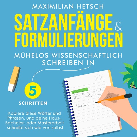 Satzanfänge und Formulierungen ¿ Mühelos wissenschaftlich schreiben in 5 Schritten: Kopiere diese Wörter und Phrasen, und deine Haus-, Bachelor- oder Masterarbeit schreibt sich wie von selbst - Maximilian Hetsch