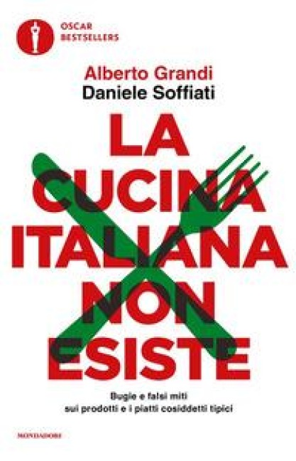 La cucina italiana non esiste. Bugie e falsi miti sui prodotti e i piatti cosiddetti tipici - Alberto Grandi, Daniele Soffiati