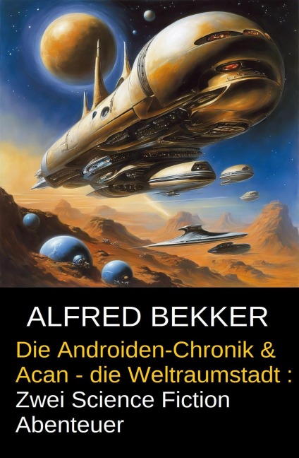 Die Androiden-Chronik & Acan - die Weltraumstadt: Zwei Science Fiction Abenteuer - Alfred Bekker