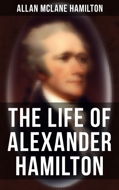 The Life of Alexander Hamilton - Allan Mclane Hamilton