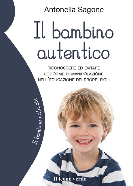 Il bambino autentico. Riconoscere ed evitare le forme di manipolazione nell'educazione dei propri figli - Antonella Sagone