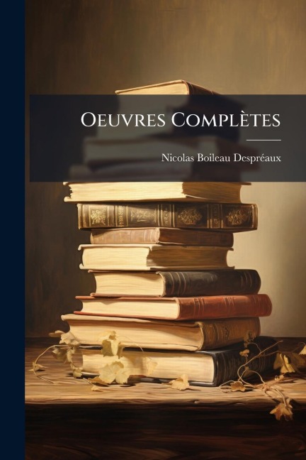 Oeuvres Complètes - Nicolas Boileau-Desprã(c)Aux