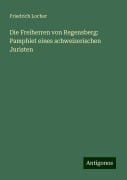 Die Freiherren von Regensberg: Pamphlet eines schweizerischen Juristen - Friedrich Locher